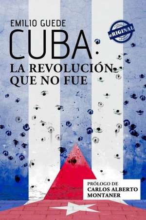 Cuba: La Revolucion Que No Fue de Emilio Guede