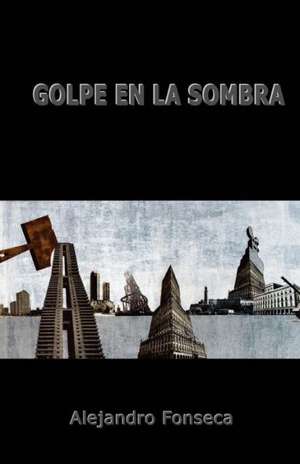 Golpe En La Sombra: Por Que Algunas Dictaduras Se Caen y Otras No? de Alejandro Fonseca