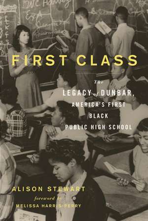 First Class: The Legacy of Dunbar, America's First Black Public High School de Alison Stewart