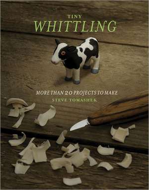 Tiny Whittling: More Than 20 Projects to Make de Steve Tomashek