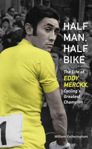 Half Man, Half Bike: The Life of Eddy Merckx, Cycling's Greatest Champion de William Fotheringham