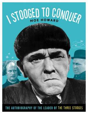 I Stooged to Conquer: The Autobiography of the Leader of the Three Stooges de Moe Howard