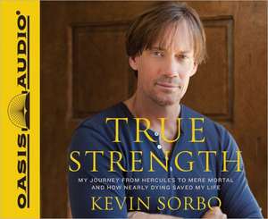 True Strength: My Journey from Hercules to Mere Mortal--And How Nearly Dying Saved My Life de Kevin Sorbo