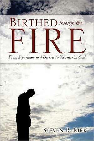 Birthed Through the Fire de Steven R. Kirk