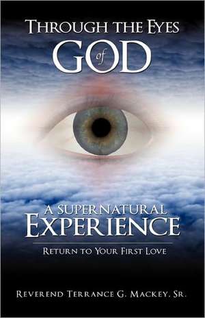 Through the Eyes of God: A Supernatural Experience de Sr. Reverend Terrance G. Mackey