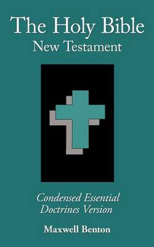 The Holy Bible New Testament, Condensed Essential Doctrines Version de Maxwell Benton