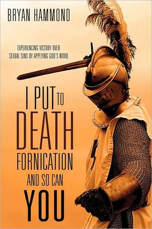 I Put to Death Fornication and So Can You de Bryan Hammond