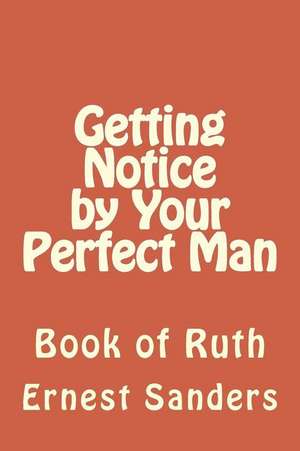 Getting Notice by Your Perfect Man: Book of Ruth de Ernest L. Sanders