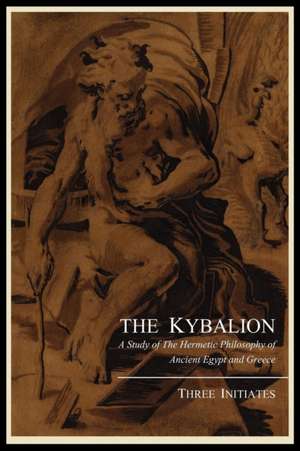 The Kybalion; A Study of the Hermetic Philosophy of Ancient Egypt and Greece, by Three Initiates de Three Initiates