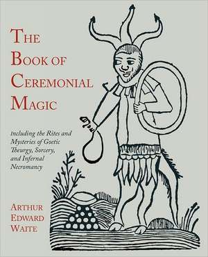 The Book of Ceremonial Magic de Arthur Edward Waite