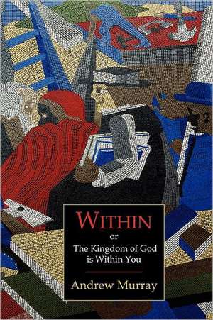 Within; Or, the Kingdom of God Is Within You de Andrew Murray