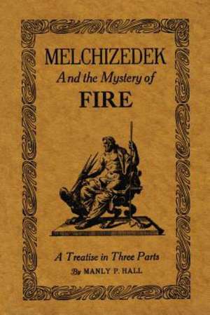 Melchizedek and the Mystery of Fire de Manly P. Hall