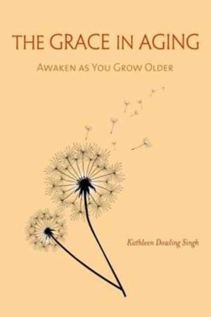 The Grace in Aging de Kathleen Dowling Singh