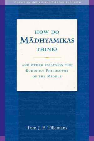 How Do Madhyamikas Think?: And Other Essays on the Buddhist Philosophy of the Middle de Tom J. F. Tillemans