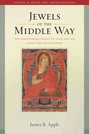 Jewels of the Middle Way: The Madhyamaka Legacy of Atisa and His Early Tibetan Followers de James B. Apple