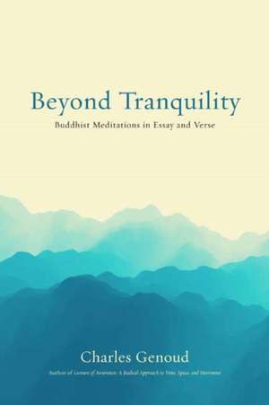 Beyond Tranquility: Buddhist Meditations in Essay and Verse de Charles Genoud