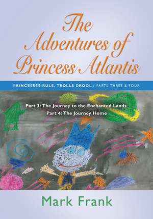 The Adventures of Princess Atlantis: Parts 3 and 4 - The Journey to the Enchanted Lands de Mark Frank