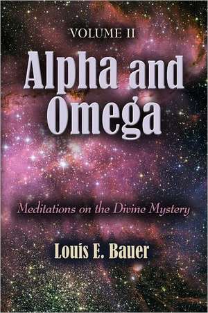 Alpha and Omega: Meditations on the Divine Mystery - Volume II de Louis E. Bauer