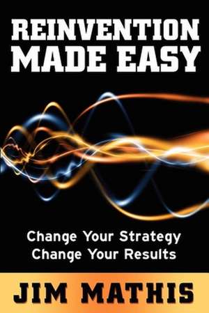 Reinvention Made Easy: Change Your Strategy Change Your Results de Jim Mathis