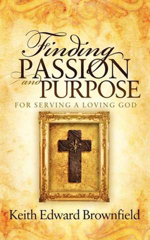 Finding Passion and Purpose for Serving a Loving God de Keith Brownfield