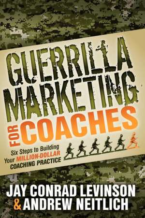 Guerrilla Marketing for Coaches: Six Steps to Building Your Million-Dollar Coaching Practice de Jay Conrad Levinson