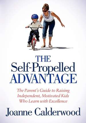 The Self-Propelled Advantage: The Parent's Guide to Raising Independent, Motivated Kids Who Learn with Excellence de Joanne Calderwood