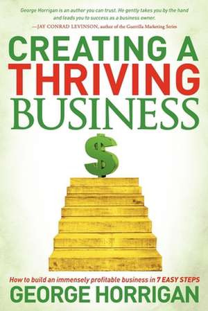 Creating a Thriving Business: How to Build an Immensely Profitable Business in 7 Easy Steps de George Horrigan