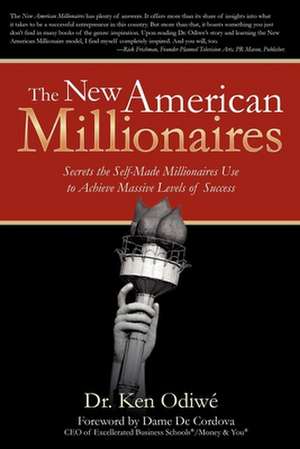 The New American Millionaires: Secrets the Self-Made Millionaires Use to Achieve Massive Levels of Success de Ken Odiwe