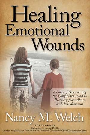 Healing Emotional Wounds: A Story of Overcoming the Long Hard Road to Recovery from Abuse and Abandonment de Nancy M. Welch