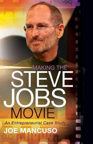 Making the Steve Jobs Movie: An Entrepreneurial Case Study de Joe Mancuso