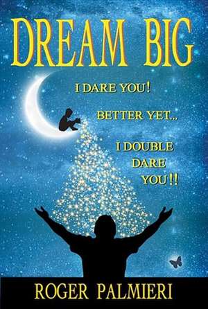 Dream Big!: I Dare You... Better Yet... I Double Dare You!! de Roger Palmieri