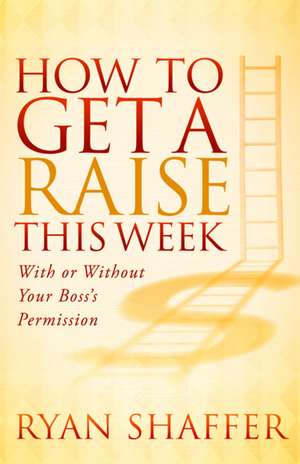 How to Get a Raise This Week: With or Without Your Boss's Permission de Ryan Shaffer