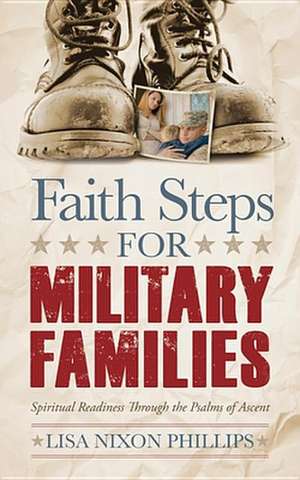 Faith Steps for Military Families: Spiritual Readiness Through the Psalms of Ascent de Lisa Nixon Phillips