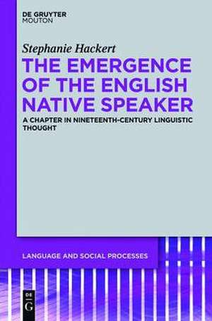 The Emergence of the English Native Speaker: A Chapter in Nineteenth-Century Linguistic Thought de Stephanie Hackert