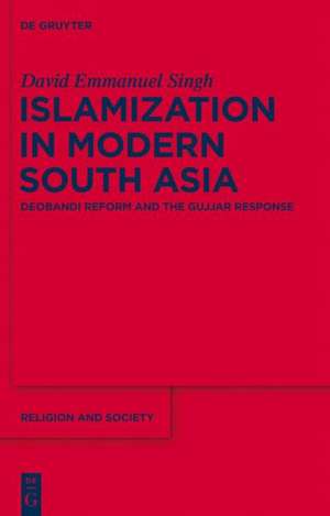 Islamization in Modern South Asia: Deobandi Reform and the Gujjar Response de David Emmanuel Singh