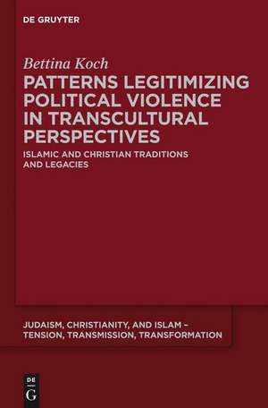 Patterns Legitimizing Political Violence in Transcultural Perspectives: Islamic and Christian Traditions and Legacies de Bettina Koch