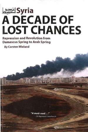 Syria: A Decade of Lost Chances: Repression and Revolution from Damascus Spring to Arab Spring de Carsten Wieland