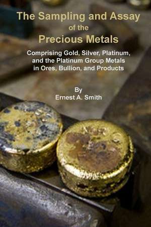 The Sampling and Assay of the Precious Metals de Ernest a. Smith