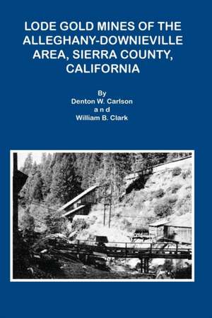 Lode Gold Mines of the Alleghany Downieville Area, Sierra County, California de Denton W. Carlson