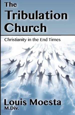 The Tribulation Church: Christianity in the End Times de Louis Moesta