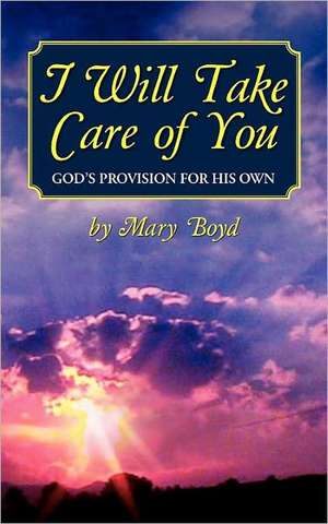 I Will Take Care of You, God's Provision for His Own de Mary Boyd