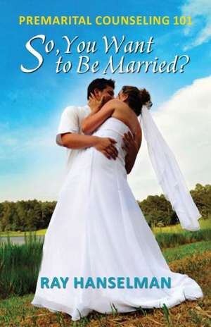 So, You Want to Be Married? - Premarital Counseling 101 de Ray Hanselman