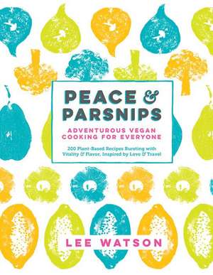 Peace & Parsnips: 200 Plant-Based Recipes Bursting with Vitality & Flavor, Inspired by Love & Tr de Lee Watson