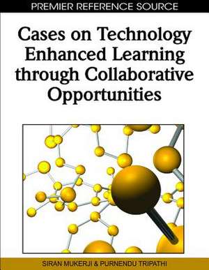 Cases on Technology Enhanced Learning Through Collaborative Opportunities de Siran Mukerji