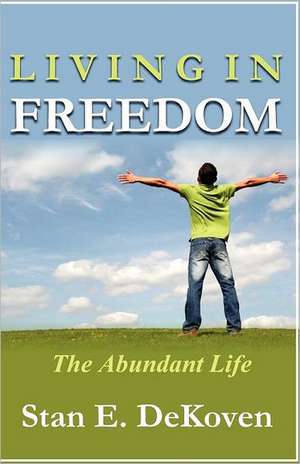 Living in Freedom the Abundant Life de Stan E. Dekoven Ph. D.