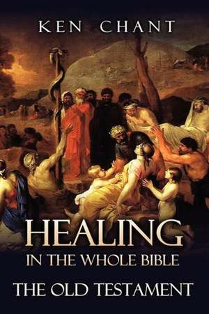 Healing in the Whole Bible -- The Old Testament de Ken Chant