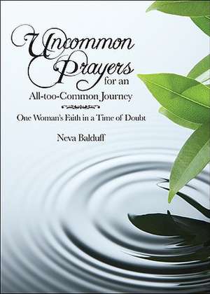 Uncommon Prayers for an All-Too-Common Journey: One Woman's Faith in a Time of Doubt de Neva Balduff