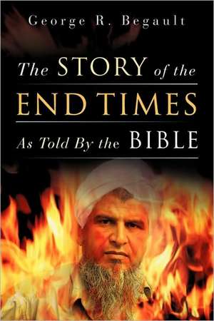 The Story of the End Times as Told by the Bible de George R. Begault