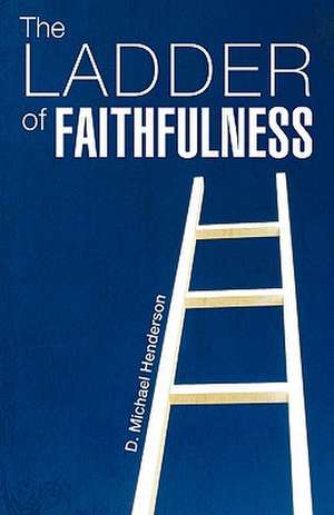 The Ladder of Faithfulness de D. Michael Henderson