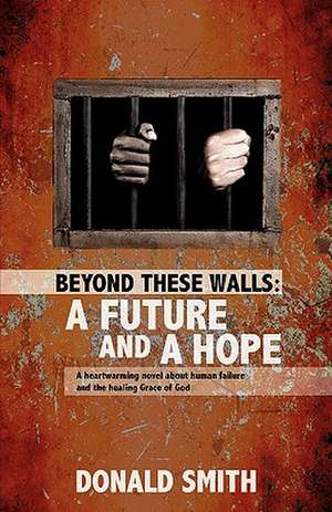 Beyond These Walls: A Future and a Hope de Donald Smith